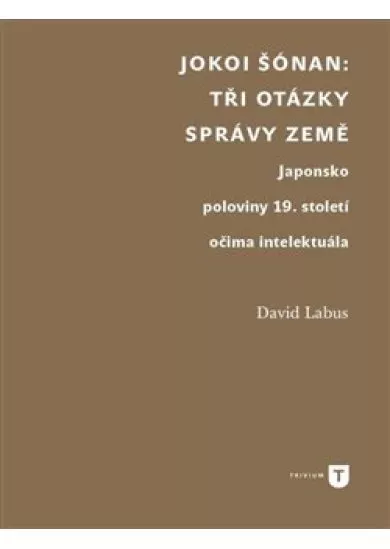 Jokoi Šónan: Tři otázky správy země - Japonsko poloviny 19. století očima intelektuála