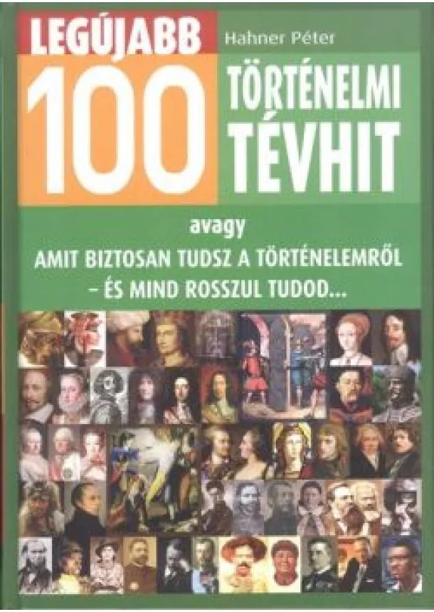 Hahner Péter - Legújabb 100 történelmi tévhit /Avagy amit biztosan tudsz a történelemről - és mind rosszul tudod...