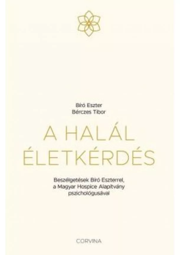 Bérczes Tibor - A halál életkérdés - Beszélgetések Bíró Eszterrel, a Magyar Hospice Alapítvány pszichológusával