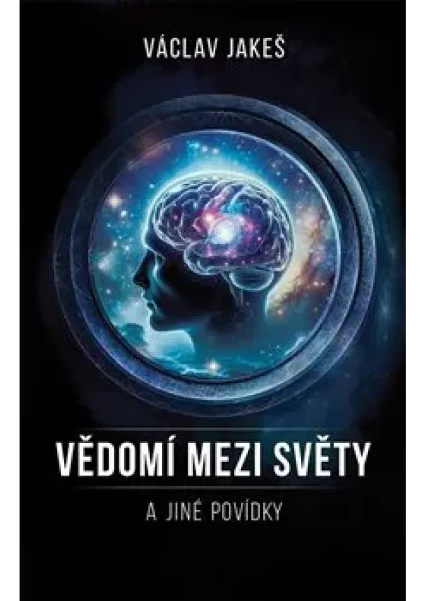 Václav Jakeš - Vědomí mezi Světy a jiné povídky