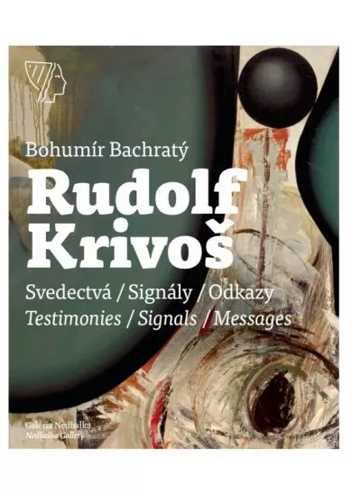 Rudolf Krivoš – Obrazy 1958 – 1994. Svedectvá – Signály – Odkazy/Testimonies – Signals – Messages