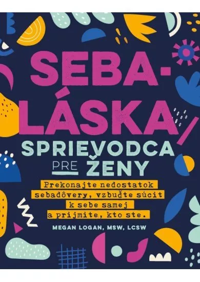 Sebaláska - Sprievodca pre ženy - Prekonajte nedostatok sebadôvery, vzbuďte súcit k sebe samej a prijmite, kto ste.