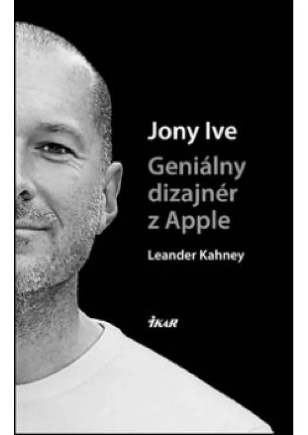 Leander Kahney - Jony Ive – Geniálny dizajnér z Apple