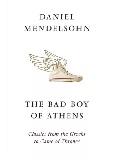 The Bad Boy Of Athens: Classics From The Greeks To Game Of Thrones