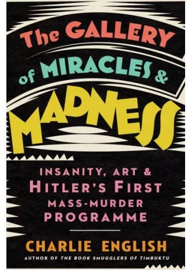 The Gallery of Miracles and Madness : Insanity, Art and Hitlers First Mass-Murder Programme