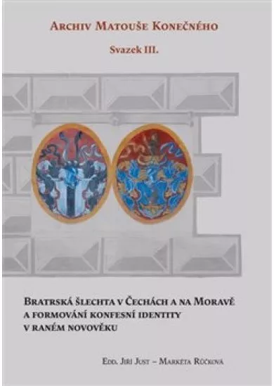 Bratrská šlechta v Čechách a na Moravě a formování konfesní identity v raném novověku - Archiv Matouše Konečného Svazek III