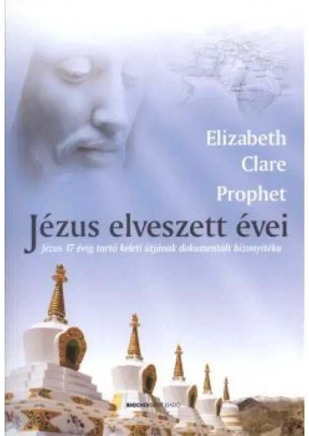 Elizabeth Clare Prophet - Jézus elveszett évei /Jézus 17 évig tartó keleti útjának dokumentált bizonyítéka