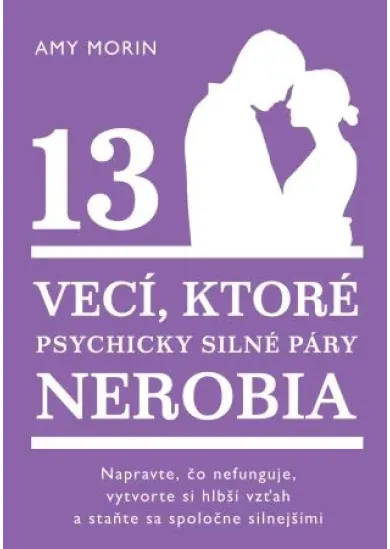 13 vecí, ktoré psychicky silné páry nerobia - Napravte, čo nefunguje, vytvorte si hlbší vzťah astaňte sa spoločne silnejšími