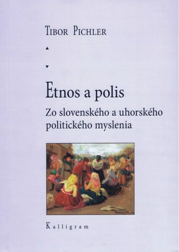 Tibor Pichler - Etnos a polis - Zo slovenského a uhorského politického myslenia