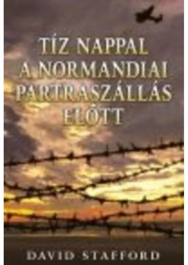 David Stafford - TÍZ NAPPAL A NORMANDIAI PARTRASZÁLLÁS ELŐTT