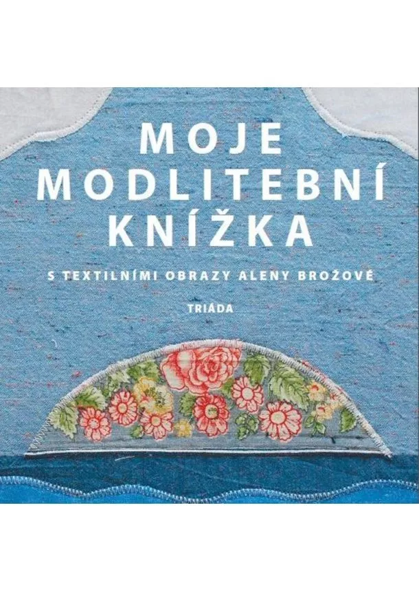 Moje modlitební knížka s textilními obrazy Aleny Brožové
