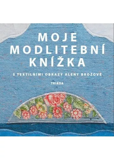Moje modlitební knížka s textilními obrazy Aleny Brožové