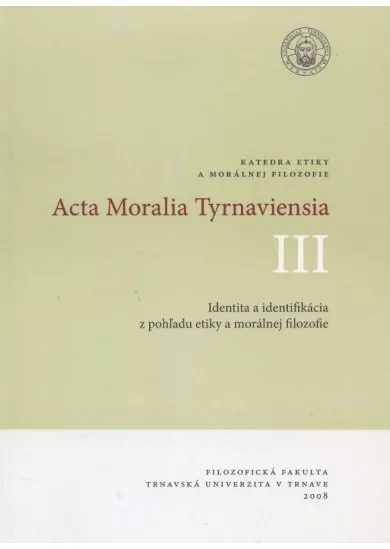 Acta Moralia Tyrnaviensia III - Identita a identifikácia z pohľadu etiky a morálnej filozofie