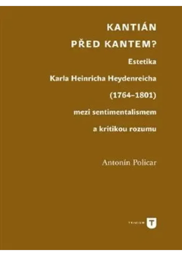 Antonín Policar - Kantián před Kantem? - Estetika Karla Heinricha Heydenreicha (1764–1801) mezi sentimentalismem a kritikou rozumu
