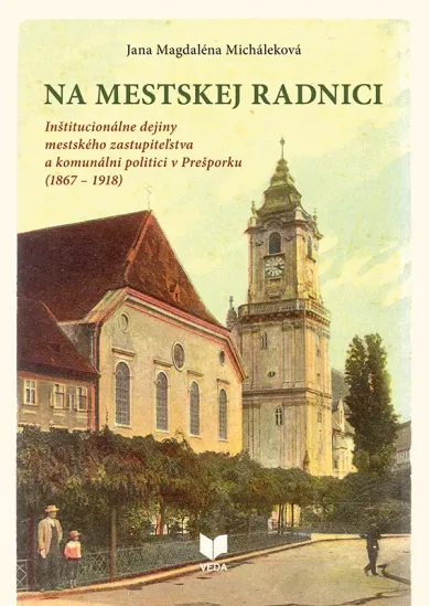 Na mestskej radnici - Inštitucionálne dejiny mestského zastupiteľstva a komunálni politici v Prešporku (1867 – 1918)