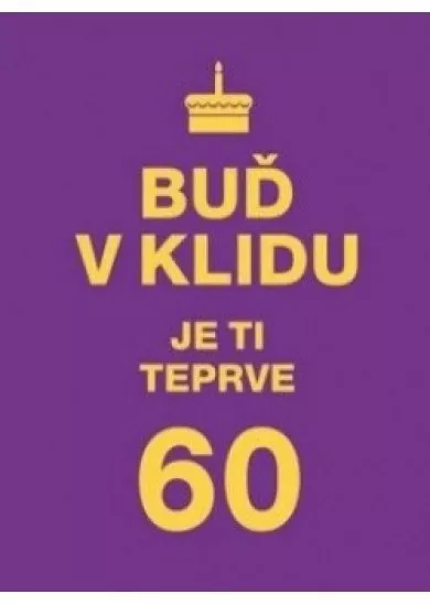 Buď v klidu. Je ti teprve 60