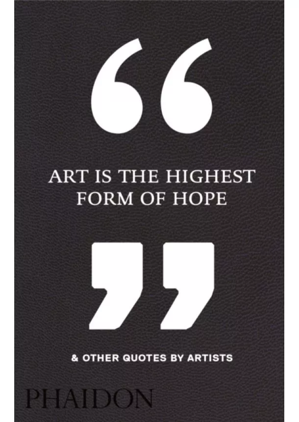  Phaidon Editors - Art Is the Highest Form of Hope & Other Quotes by Artists