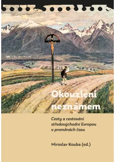 Okouzleni neznámem - Cesty a cestování středovýchodní Evropou v proměnách času