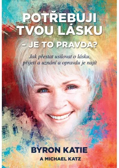 Potřebuji tvou lásku - Je to pravda? - Jak přestat usilovat o lásku, přijetí a uznání a opravdu je najít
