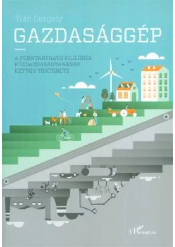 Tóth Gergely - Gazdasággép /A fenntartható fejlődés közgazdaságtanának kettős története