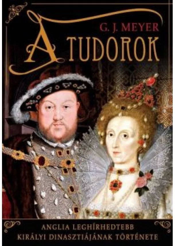 G. J. Meyer - A Tudorok - Anglia leghírhedtebb királyi dinasztiájának története