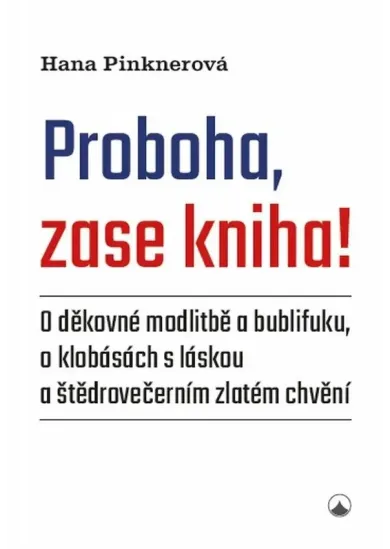 Proboha, zase kniha! - O děkovné modlitbě a bublifuku, o klobásách s láskou a štědrovečerním zlatém chvění