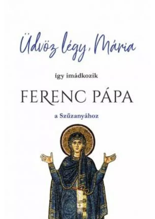 Ferenc Pápa - Üdvöz légy, Mária - így imádkozik Ferenc Pápa a Szűzanyához