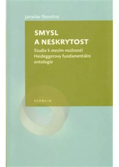 Smysl a neskrytost - Studie k mezím možností Heideggerovy fundamentální ontologie
