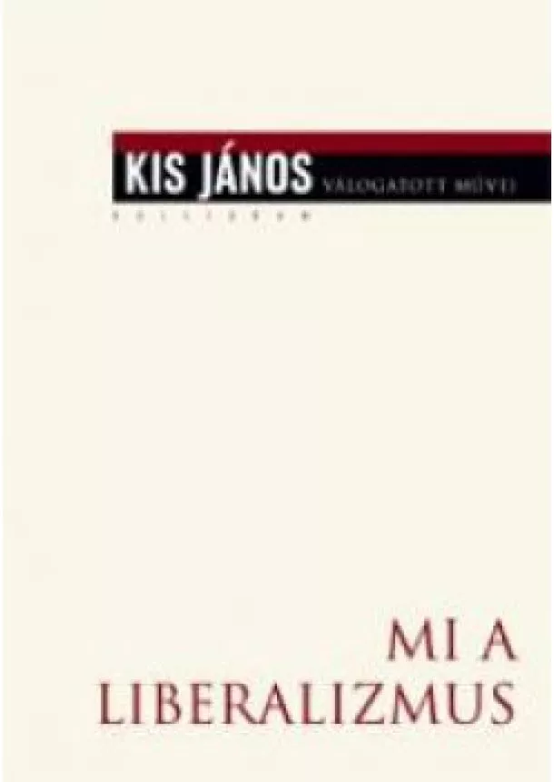 Kis János - Mi a liberalizmus? - Esszék, tanulmányok, 1985–2014