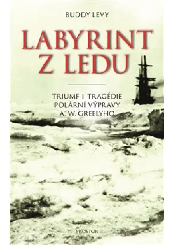 Buddy Levy - Labyrint z ledu - Triumf i tragédie polární výpravy A. W. Greelyho