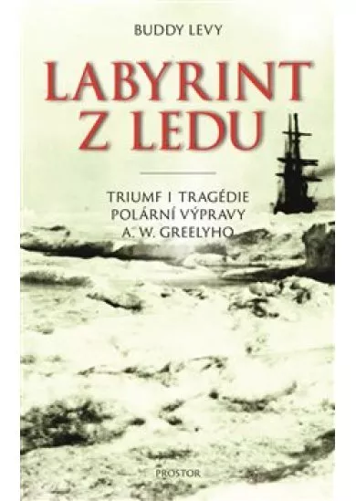 Labyrint z ledu - Triumf i tragédie polární výpravy A. W. Greelyho