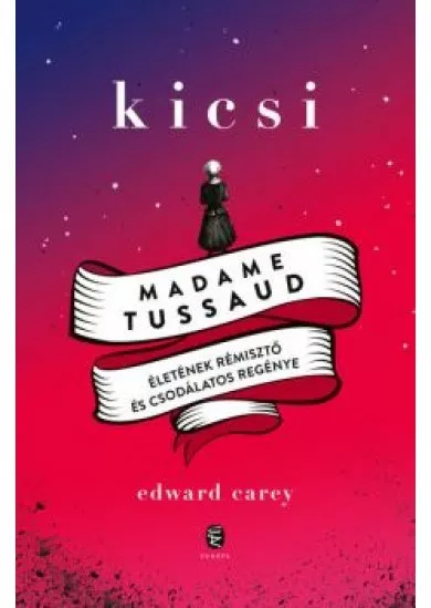 Kicsi - Madame Tussaud életének rémisztő és csodálatos regénye