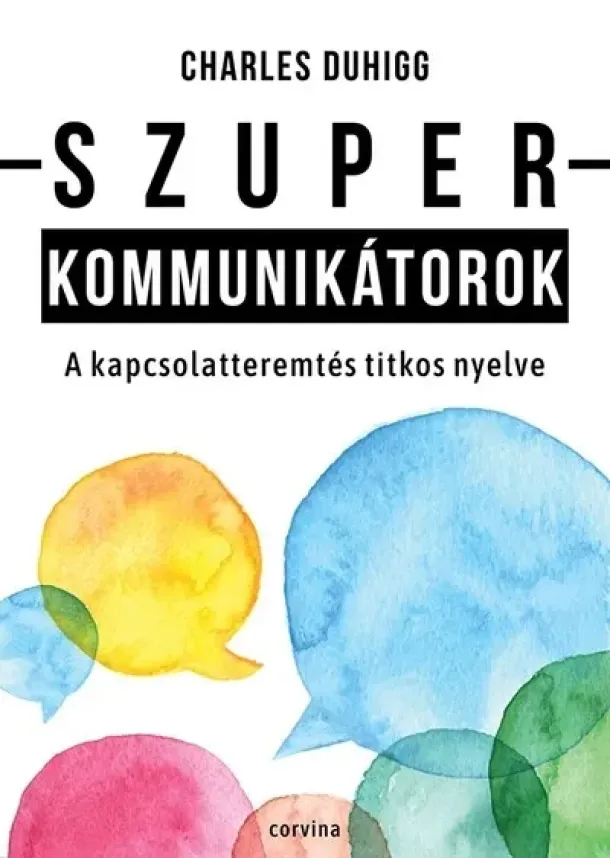 Charles Duhigg - Szuperkommunikátorok – A kapcsolatteremtés titkos nyelve