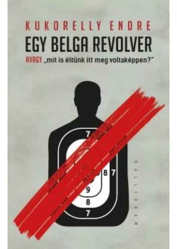 Kukorelly Endre - Egy belga revolver - avagy „mit is éltünk itt meg voltaképpen?”