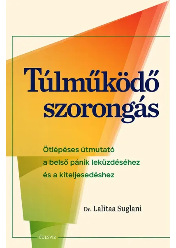 Dr. Lalitaa Suglani - Túlműködő szorongás - Ötlépéses útmutató a belső pánik leküzdéséhez és a kiteljesedéshez