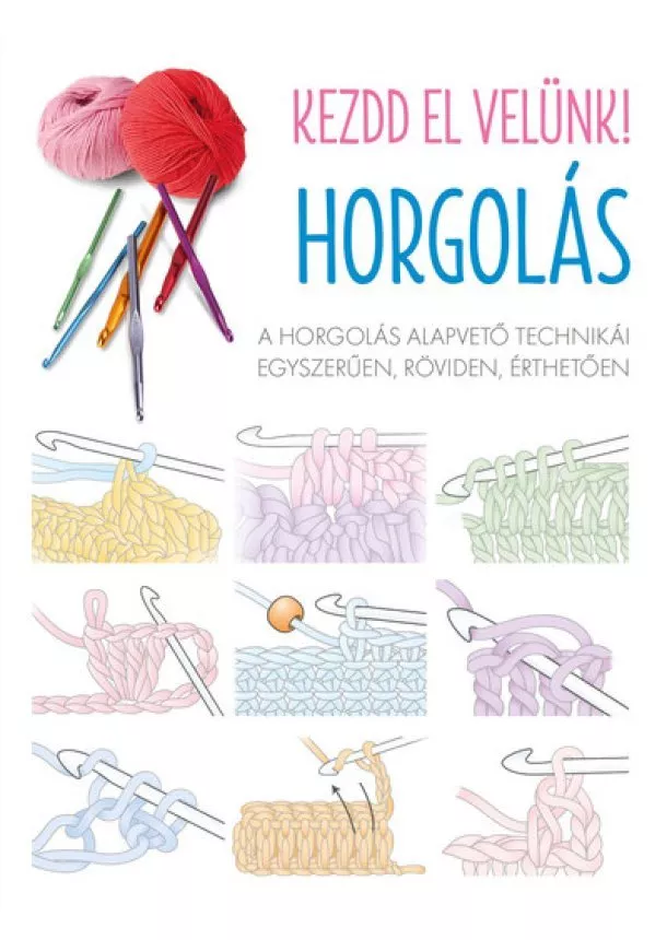 Kezdd el velünk! HORGOLÁS - A horgolás alapvető technikái egyszerűen, röviden, érthetően