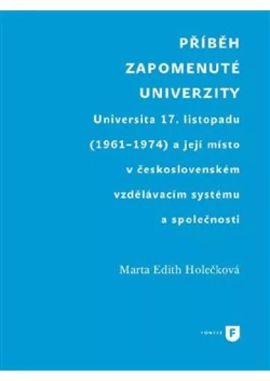 Příběh zapomenuté univerzity - Universita 17. listopadu (1961-1974) a její místo v československém vzdělávacím systému a společnosti