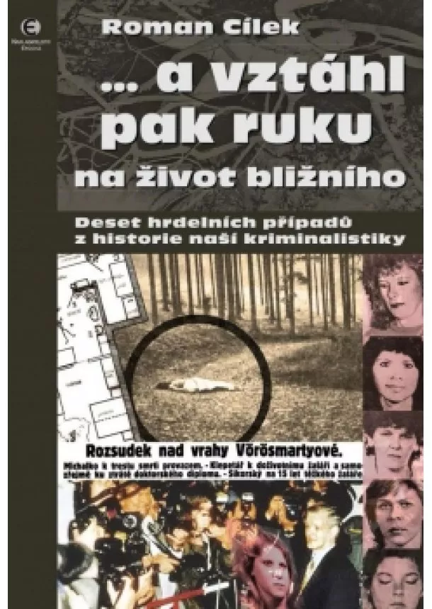 Roman Cílek - … a vztáhl pak ruku na život bližního - Deset hrdelních případů z historie naší kriminalistiky