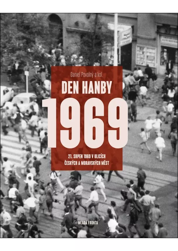 Daniel Povolný - Den hanby: 21. srpen 1969 v ulicích českých a moravských měst