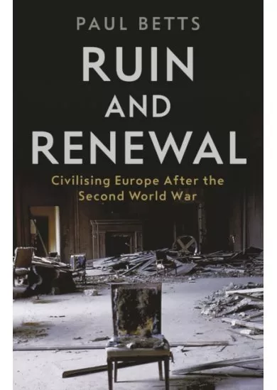 Ruin and Renewal : Civilising Europe After the Second World Wa