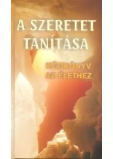 A SZERETET TANÍTÁSA /KÉZIKÖNYV AZ ÉLETHEZ