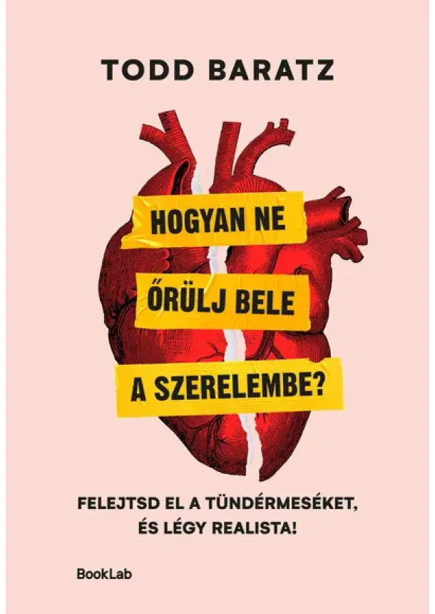 Todd Baratz - Hogyan ne őrülj bele a szerelembe? - Felejtsd el a tündérmeséket, és légy realista!