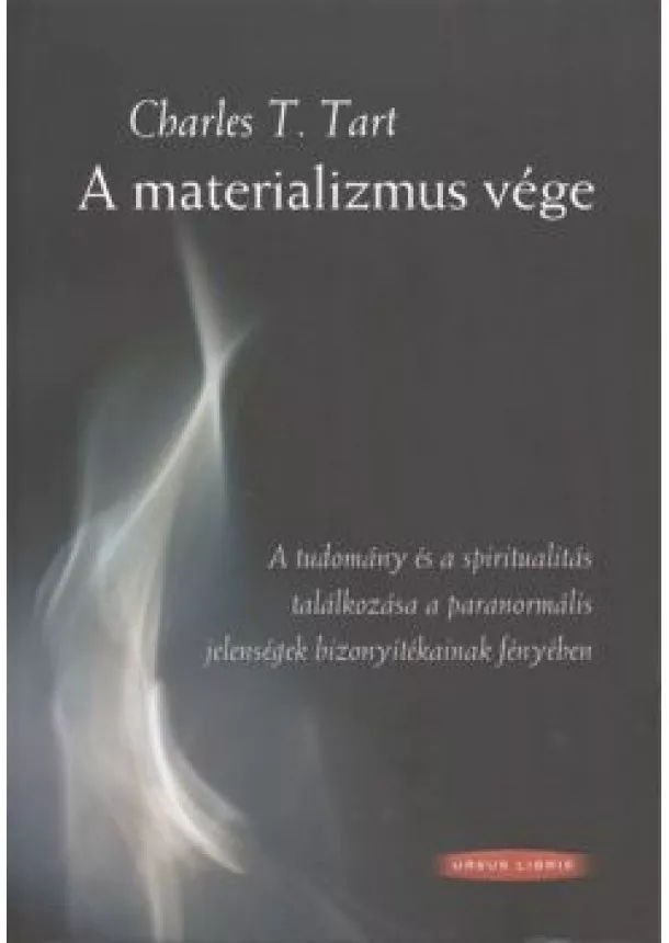 Charles T. Tart - A MATERIALIZMUS VÉGE /A TUDOMÁNY ÉS A SPIRITUALITÁS TALÁLKOZÁSA A PARANORMÁLIS JELENSÉGEK BIZONYÍTÉK