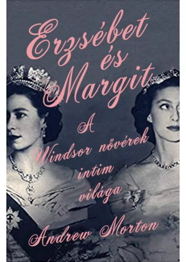 Andrew Morton - Erzsébet és Margit - A Windsor nővérek intim világa