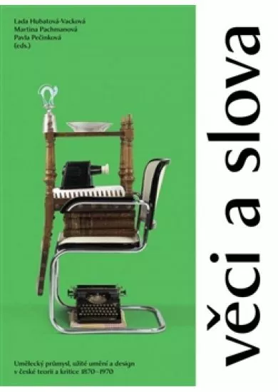 Věci a slova - Umělecký průmysl, užité umění a design v české teorii a kritice 1870–1970