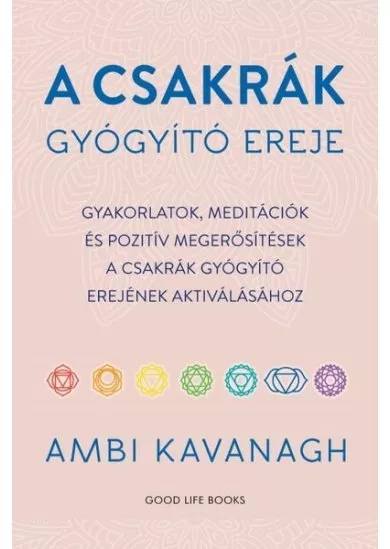 A csakrák gyógyító ereje - Gyakorlatok, meditációk és pozitív megerősítések  a csakrák gyógyító erejének aktiválásához