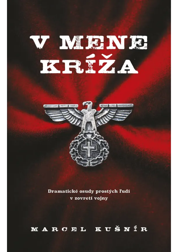 Marcel Kušnír - V mene kríža - Dramatické osudy prostých ľudí v zovretí vojny