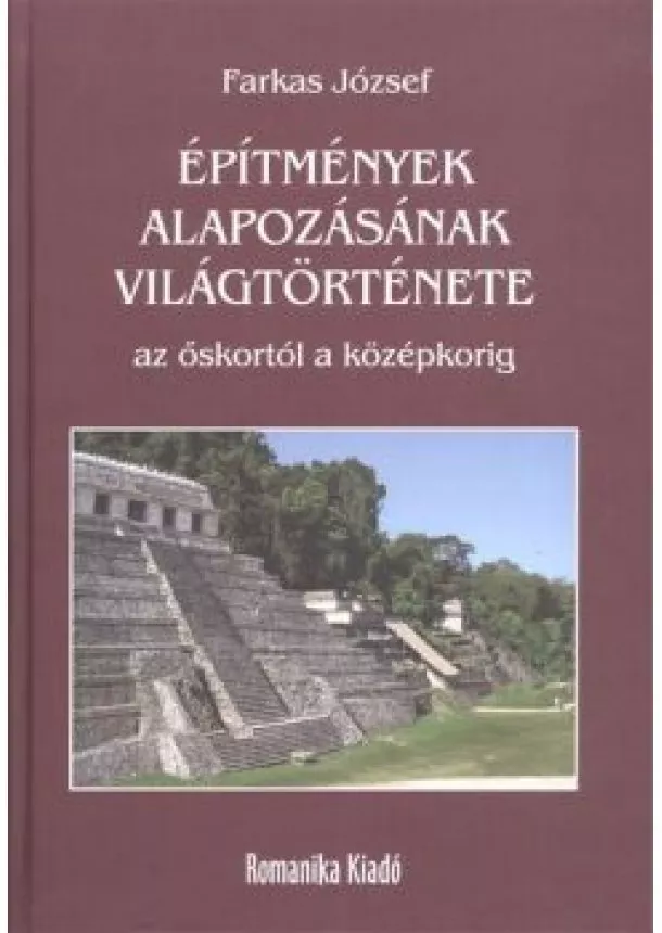 Farkas József - ÉPÍTMÉNYEK ALAPOZÁSÁNAK VILÁGTÖRTÉNETE AZ ŐSKORTÓL A KÖZÉPKORIG