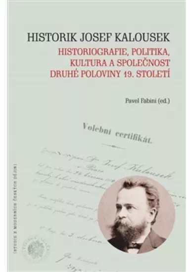 Historik Josef Kalousek - historiografie, politika, kultura a společnost druhé poloviny 19. století