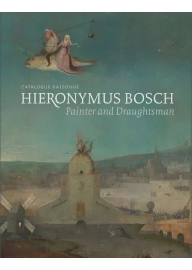 Hieronymus Bosch, Painter and Draughtsman: Catalogue Raisonne